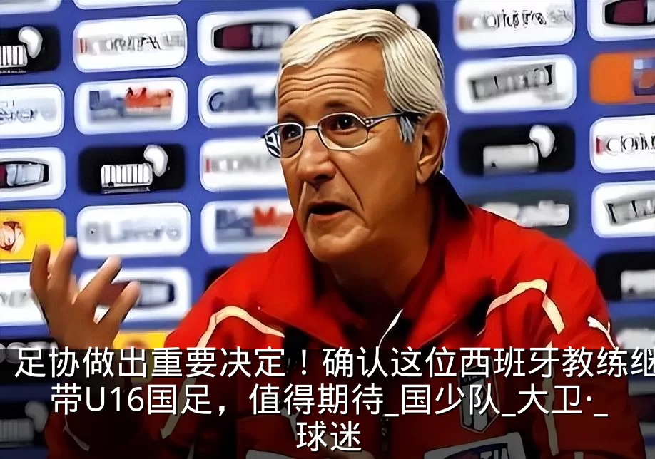 足协做出重要决定！确认这位西班牙教练继续带U16国足，值得期待_国少队_大卫·_球迷